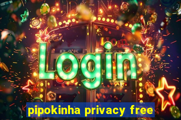 pipokinha privacy free